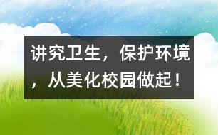 講究衛(wèi)生，保護環(huán)境，從美化校園做起！