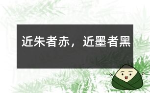 近朱者赤，近墨者黑