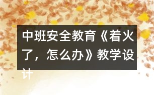 中班安全教育《著火了，怎么辦》教學(xué)設(shè)計(jì)