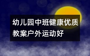 幼兒園中班健康優(yōu)質(zhì)教案：戶外運動好
