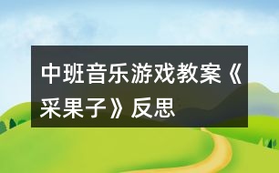 中班音樂(lè)游戲教案《采果子》反思