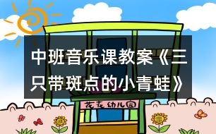 中班音樂(lè)課教案《三只帶斑點(diǎn)的小青蛙》反思