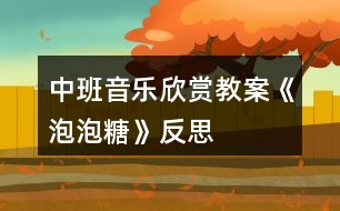 中班音樂(lè)欣賞教案《泡泡糖》反思