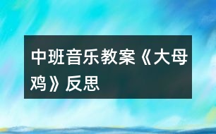 中班音樂(lè)教案《大母雞》反思