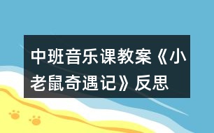 中班音樂(lè)課教案《小老鼠奇遇記》反思