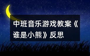 中班音樂游戲教案《誰(shuí)是小熊》反思