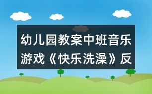 幼兒園教案中班音樂(lè)游戲《快樂(lè)洗澡》反思