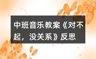 中班音樂教案《對不起，沒關(guān)系》反思