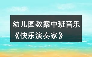 幼兒園教案中班音樂(lè)《快樂(lè)演奏家》