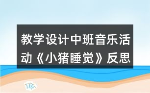教學(xué)設(shè)計(jì)中班音樂(lè)活動(dòng)《小豬睡覺》反思