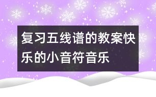 復(fù)習五線譜的教案:快樂的小音符(音樂)