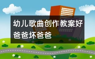 幼兒歌曲創(chuàng)作教案：好爸爸、壞爸爸