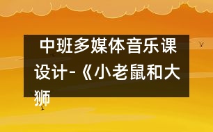  中班多媒體音樂課設(shè)計(jì)-《小老鼠和大獅子》