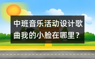 中班音樂活動設計：歌曲：我的小臉在哪里？