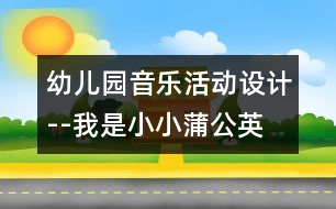 幼兒園音樂活動設計--我是小小蒲公英
