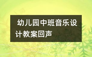  幼兒園中班音樂設(shè)計(jì)教案：回聲