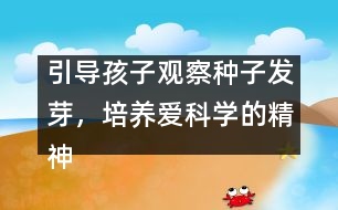 引導(dǎo)孩子觀察種子發(fā)芽，培養(yǎng)愛科學(xué)的精神