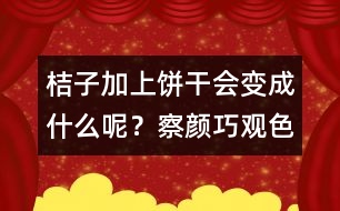 桔子加上餅干會變成什么呢？察顏巧觀色