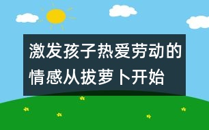 激發(fā)孩子熱愛(ài)勞動(dòng)的情感從拔蘿卜開始