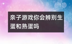 親子游戲：你會(huì)辨別生蛋和熟蛋嗎