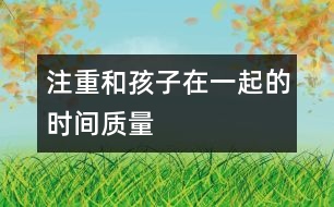 注重和孩子在一起的時間質(zhì)量