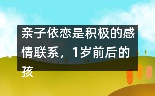 親子依戀是積極的感情聯(lián)系，1歲前后的孩子各不同