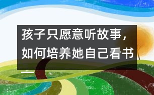 孩子只愿意聽故事，如何培養(yǎng)她自己看書――王文革回答