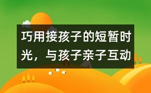巧用接孩子的短暫時(shí)光，與孩子親子互動(dòng)