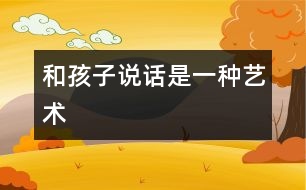 和孩子說(shuō)話是一種藝術(shù)