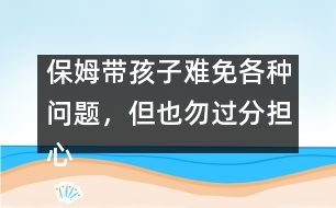 保姆帶孩子難免各種問(wèn)題，但也勿過(guò)分擔(dān)心