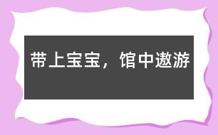 帶上寶寶，“館”中遨游