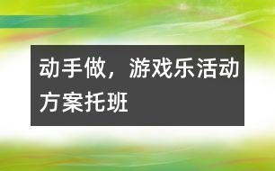 “動手做，游戲樂”活動方案托班