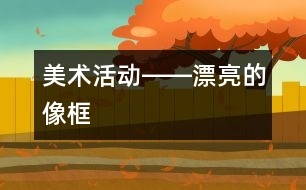 美術(shù)活動(dòng)――漂亮的像框