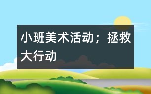 小班美術(shù)活動(dòng)；拯救大行動(dòng)
