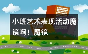 小班藝術(shù)表現(xiàn)活動(dòng)：魔鏡??！魔鏡