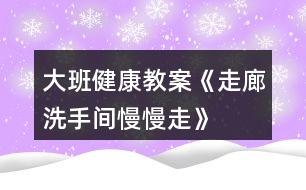 大班健康教案《走廊、洗手間慢慢走》