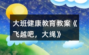 大班健康教育教案《飛越吧，大繩》