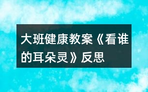 大班健康教案《看誰的耳朵靈》反思