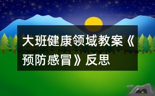 大班健康領域教案《預防感冒》反思