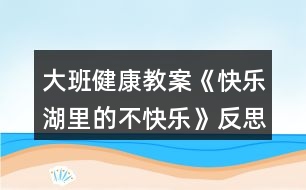 大班健康教案《快樂(lè)湖里的不快樂(lè)》反思