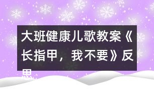 大班健康兒歌教案《長指甲，我不要》反思