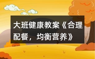 大班健康教案《合理配餐，均衡營養(yǎng)》