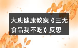大班健康教案《三無(wú)食品我不吃》反思