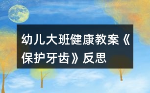 幼兒大班健康教案《保護牙齒》反思