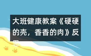 大班健康教案《硬硬的殼，香香的肉》反思