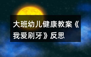 大班幼兒健康教案《我愛(ài)刷牙》反思