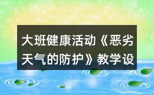 大班健康活動《惡劣天氣的防護(hù)》教學(xué)設(shè)計