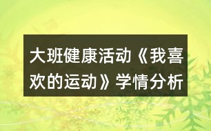 大班健康活動《我喜歡的運(yùn)動》學(xué)情分析和教案設(shè)計反思