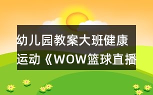 幼兒園教案大班健康運動《WOW籃球直播間》教學設計反思