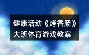 健康活動(dòng)《烤香腸》大班體育游戲教案